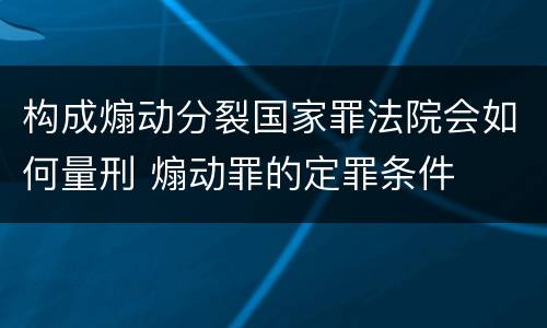 构成煽动分裂国家罪法院会如何量刑 煽动罪的定罪条件