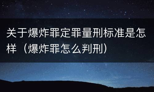 关于爆炸罪定罪量刑标准是怎样（爆炸罪怎么判刑）