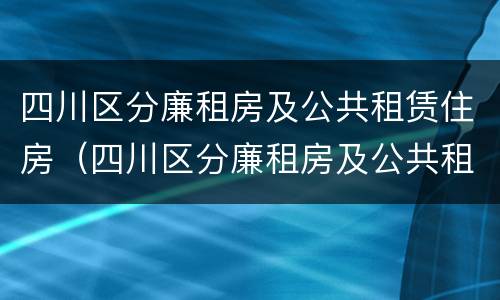 四川区分廉租房及公共租赁住房（四川区分廉租房及公共租赁住房的标准）