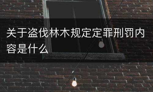 关于盗伐林木规定定罪刑罚内容是什么
