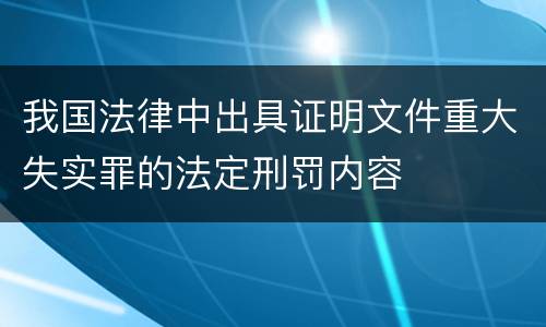 我国法律中出具证明文件重大失实罪的法定刑罚内容