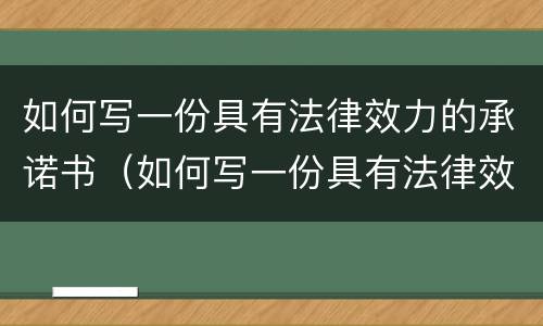 如何写一份具有法律效力的承诺书（如何写一份具有法律效力的承诺书呢）