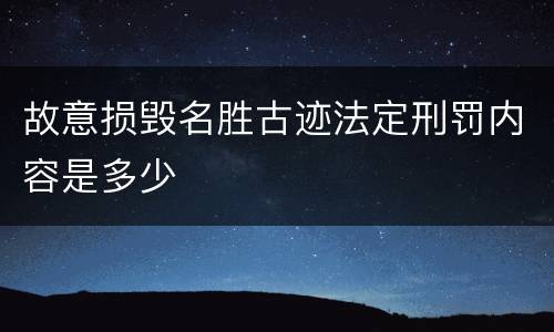 故意损毁名胜古迹法定刑罚内容是多少