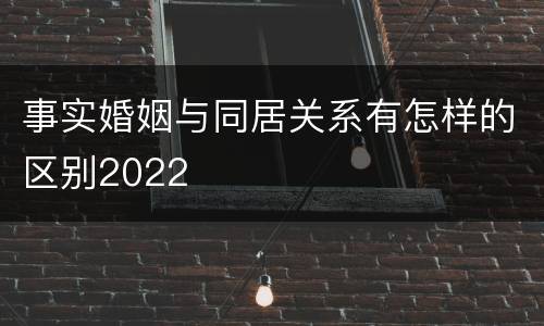 事实婚姻与同居关系有怎样的区别2022