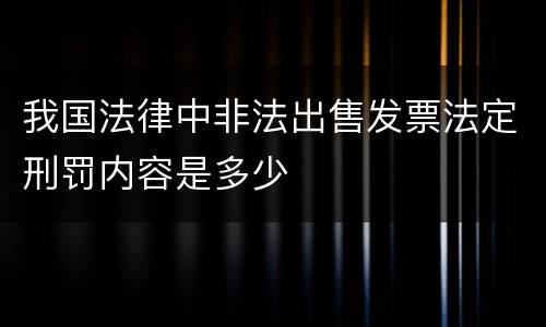 我国法律中非法出售发票法定刑罚内容是多少