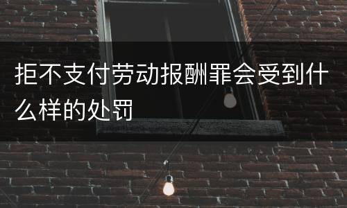 拒不支付劳动报酬罪会受到什么样的处罚
