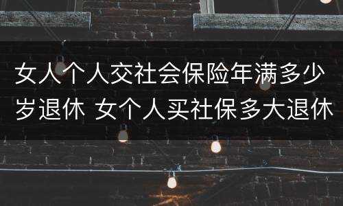 女人个人交社会保险年满多少岁退休 女个人买社保多大退休,有文件规定吗