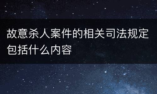故意杀人案件的相关司法规定包括什么内容