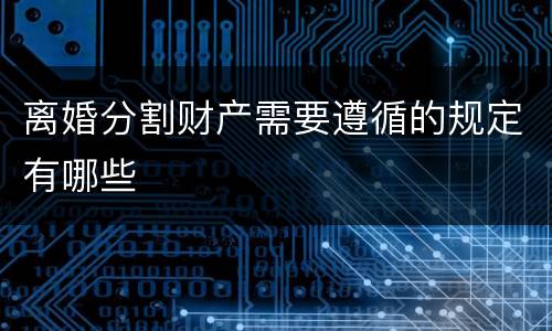离婚分割财产需要遵循的规定有哪些