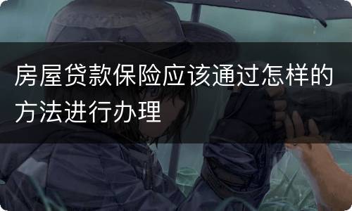 房屋贷款保险应该通过怎样的方法进行办理