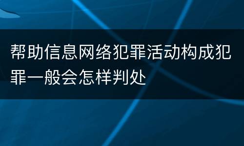 帮助信息网络犯罪活动构成犯罪一般会怎样判处