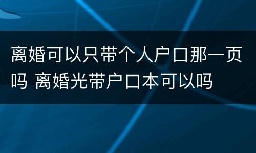 离婚可以只带个人户口那一页吗 离婚光带户口本可以吗