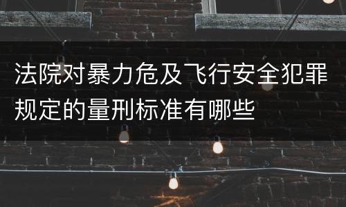 法院对暴力危及飞行安全犯罪规定的量刑标准有哪些