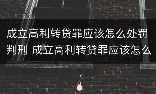 成立高利转贷罪应该怎么处罚判刑 成立高利转贷罪应该怎么处罚判刑的人