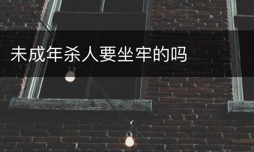 未成年杀人要坐牢的吗