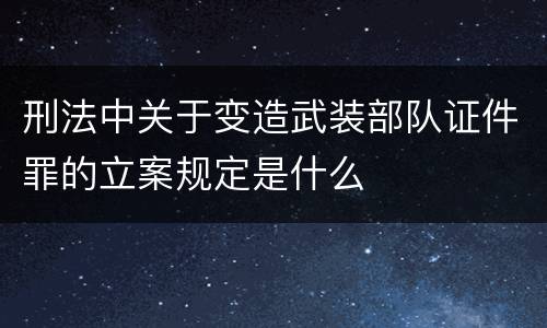 刑法中关于变造武装部队证件罪的立案规定是什么