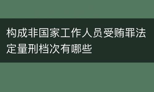 构成非国家工作人员受贿罪法定量刑档次有哪些