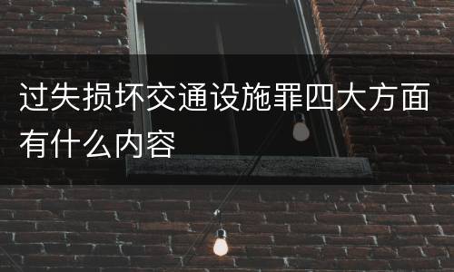 过失损坏交通设施罪四大方面有什么内容