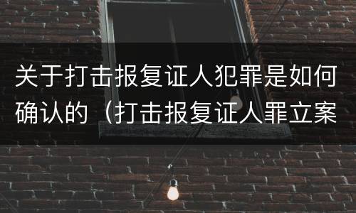 关于打击报复证人犯罪是如何确认的（打击报复证人罪立案标准）