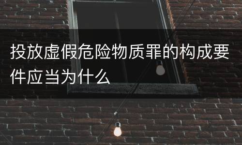 投放虚假危险物质罪的构成要件应当为什么