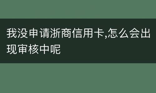 我没申请浙商信用卡,怎么会出现审核中呢