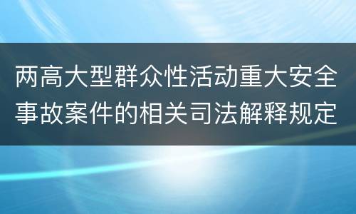 两高大型群众性活动重大安全事故案件的相关司法解释规定是什么