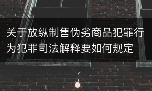 关于放纵制售伪劣商品犯罪行为犯罪司法解释要如何规定