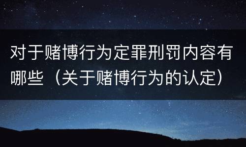 对于赌博行为定罪刑罚内容有哪些（关于赌博行为的认定）