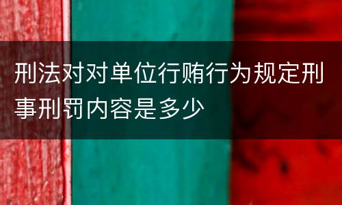 刑法对对单位行贿行为规定刑事刑罚内容是多少