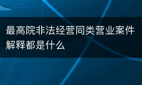 最高院非法经营同类营业案件解释都是什么