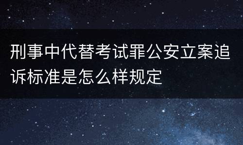 刑事中代替考试罪公安立案追诉标准是怎么样规定