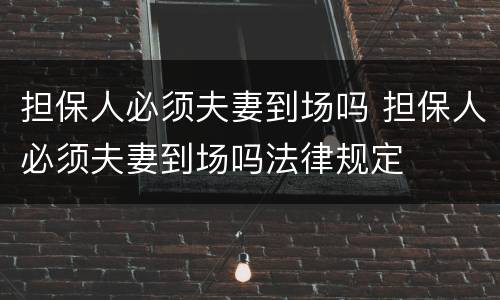 担保人必须夫妻到场吗 担保人必须夫妻到场吗法律规定