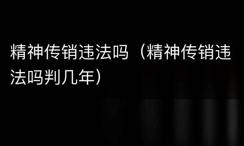 精神传销违法吗（精神传销违法吗判几年）