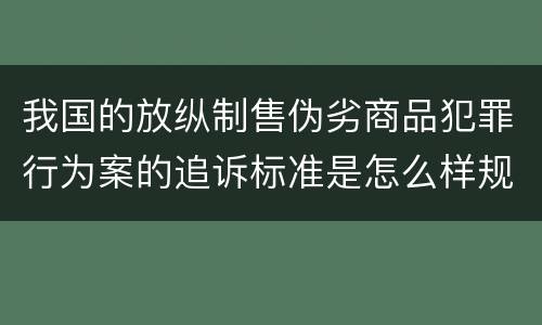 我国的放纵制售伪劣商品犯罪行为案的追诉标准是怎么样规定
