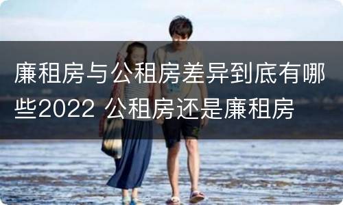 廉租房与公租房差异到底有哪些2022 公租房还是廉租房