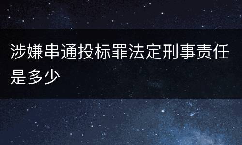 涉嫌串通投标罪法定刑事责任是多少