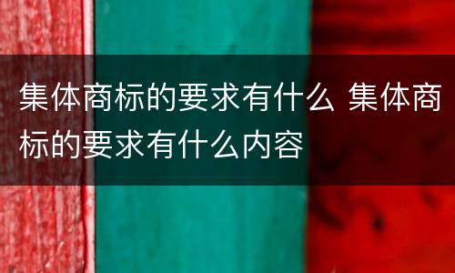 集体商标的要求有什么 集体商标的要求有什么内容