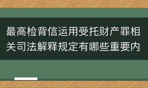 最高检背信运用受托财产罪相关司法解释规定有哪些重要内容