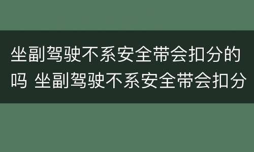 坐副驾驶不系安全带会扣分的吗 坐副驾驶不系安全带会扣分的吗过好几个红绿灯