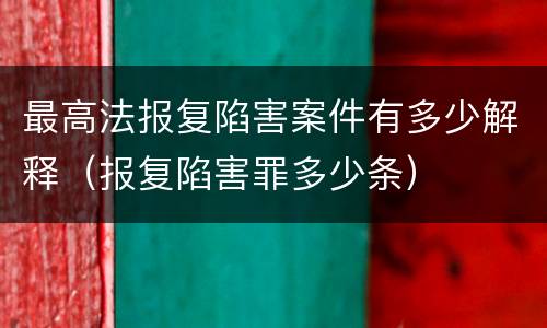 最高法报复陷害案件有多少解释（报复陷害罪多少条）