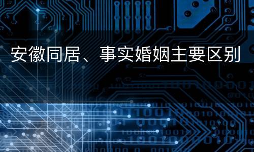 安徽同居、事实婚姻主要区别