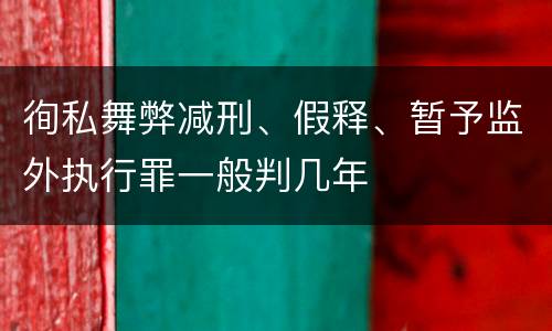 徇私舞弊减刑、假释、暂予监外执行罪一般判几年
