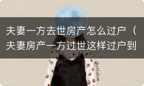 夫妻一方去世房产怎么过户（夫妻房产一方过世这样过户到另一方）
