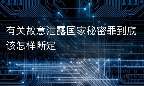 有关故意泄露国家秘密罪到底该怎样断定