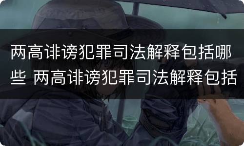 两高诽谤犯罪司法解释包括哪些 两高诽谤犯罪司法解释包括哪些案件