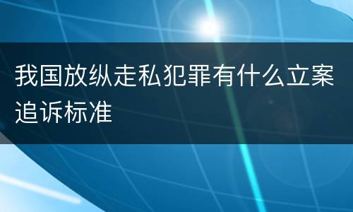 我国放纵走私犯罪有什么立案追诉标准