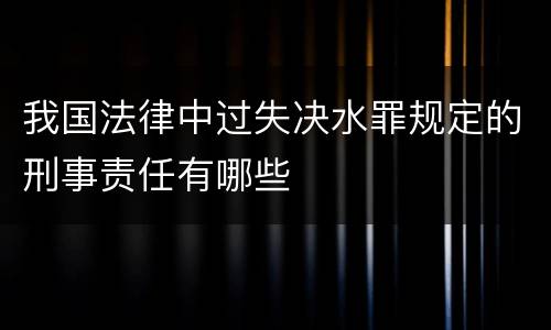 我国法律中过失决水罪规定的刑事责任有哪些