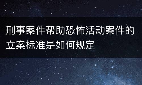 刑事案件帮助恐怖活动案件的立案标准是如何规定