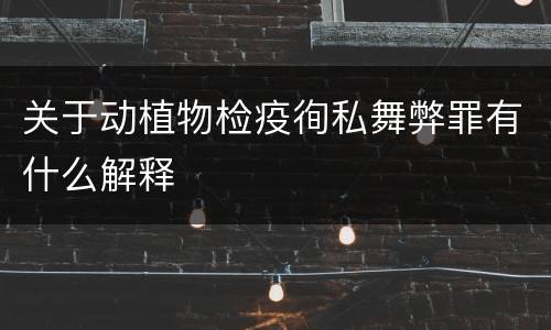 关于动植物检疫徇私舞弊罪有什么解释