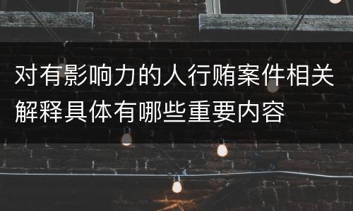 对有影响力的人行贿案件相关解释具体有哪些重要内容